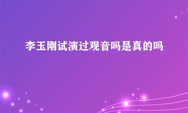 李玉刚试演过观音吗是真的吗