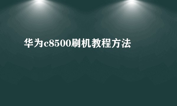 华为c8500刷机教程方法
