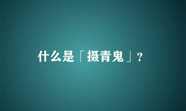 什么是「摄青鬼」？