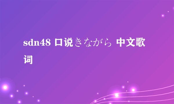 sdn48 口说きながら 中文歌词