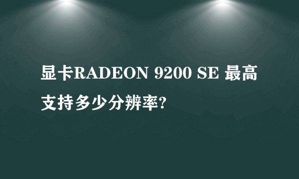 显卡RADEON 9200 SE 最高支持多少分辨率?