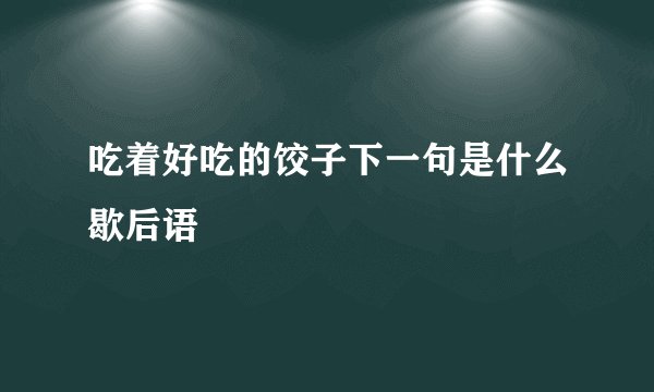 吃着好吃的饺子下一句是什么歇后语