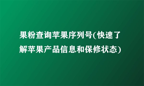 果粉查询苹果序列号(快速了解苹果产品信息和保修状态)