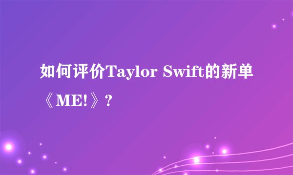 如何评价Taylor Swift的新单《ME!》?