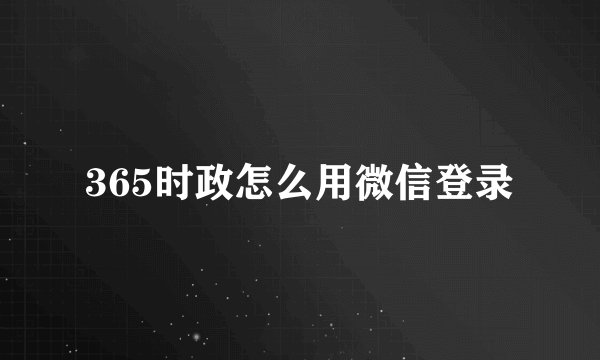 365时政怎么用微信登录