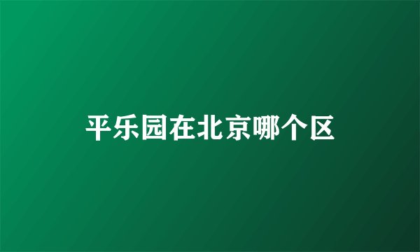 平乐园在北京哪个区