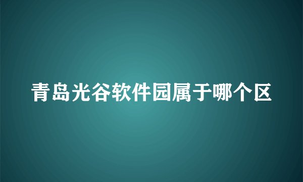 青岛光谷软件园属于哪个区