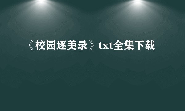 《校园逐美录》txt全集下载