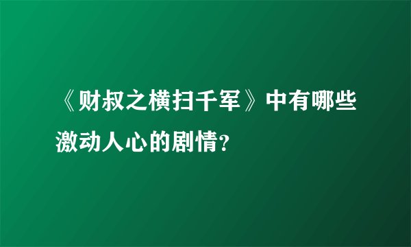 《财叔之横扫千军》中有哪些激动人心的剧情？