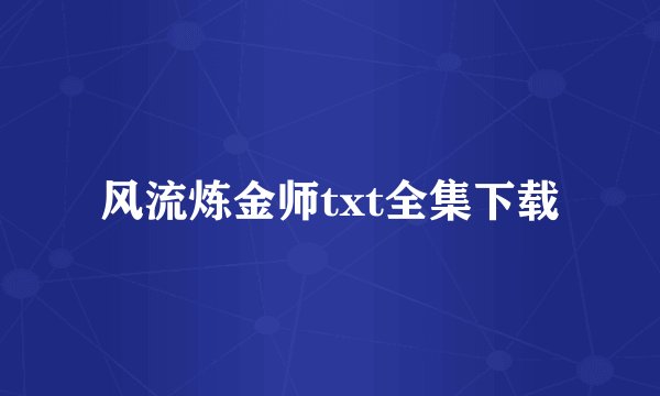 风流炼金师txt全集下载