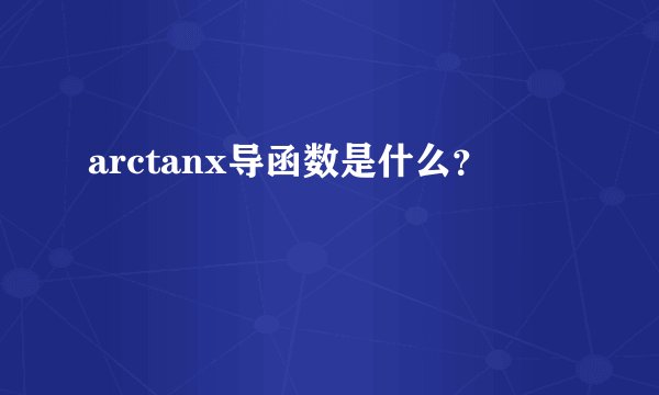 arctanx导函数是什么？