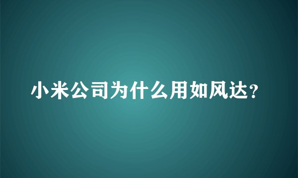 小米公司为什么用如风达？