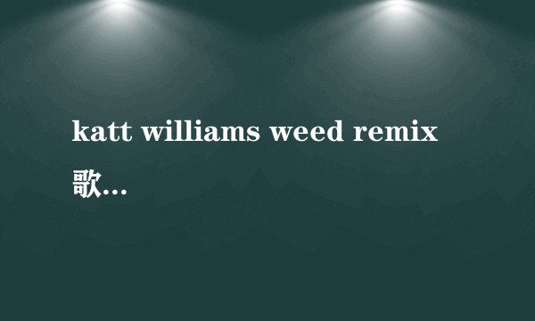 katt williams weed remix歌词，中文的