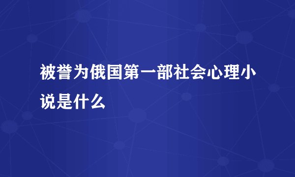 被誉为俄国第一部社会心理小说是什么