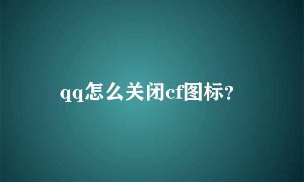 qq怎么关闭cf图标？