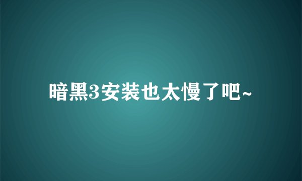 暗黑3安装也太慢了吧~