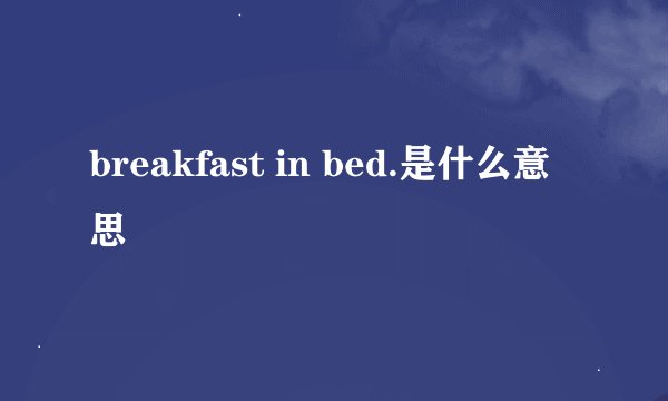 breakfast in bed.是什么意思