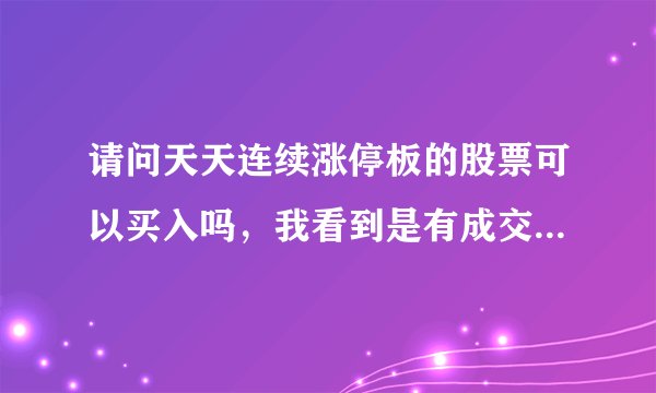 请问天天连续涨停板的股票可以买入吗，我看到是有成交量的，是不是可以买入的？