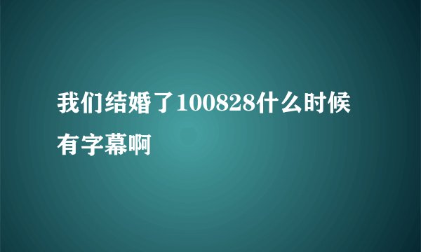 我们结婚了100828什么时候有字幕啊
