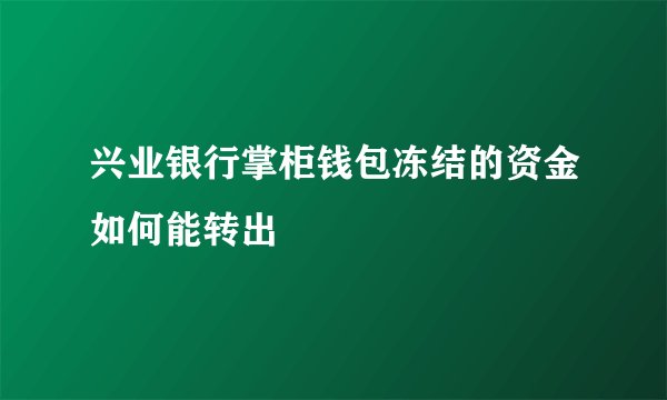 兴业银行掌柜钱包冻结的资金如何能转出