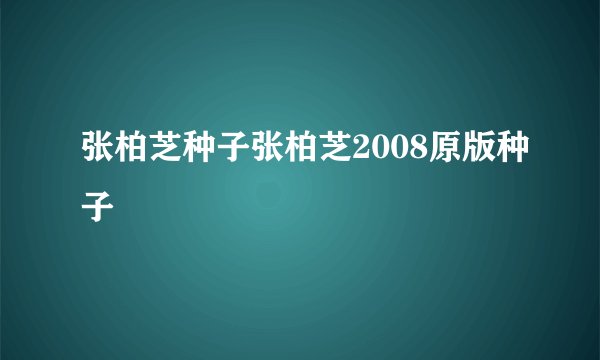 张柏芝种子张柏芝2008原版种子