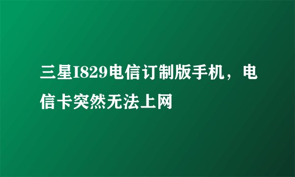三星I829电信订制版手机,电信卡突然无法上网