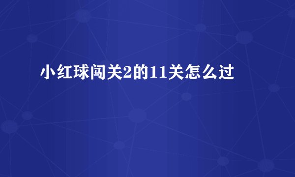 小红球闯关2的11关怎么过