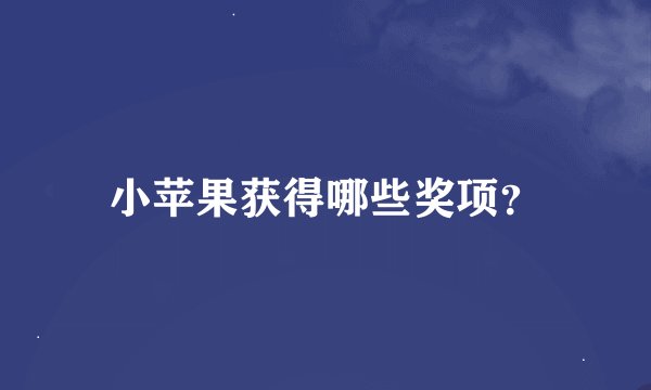 小苹果获得哪些奖项？