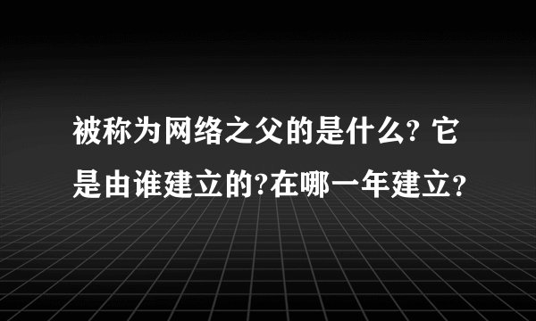 被称为网络之父的是什么? 它是由谁建立的?在哪一年建立？
