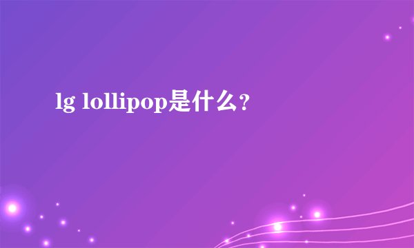 lg lollipop是什么？