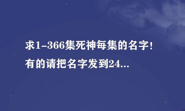 求1-366集死神每集的名字！有的请把名字发到247333238@qq.com这个QQ邮件里！谢谢！
