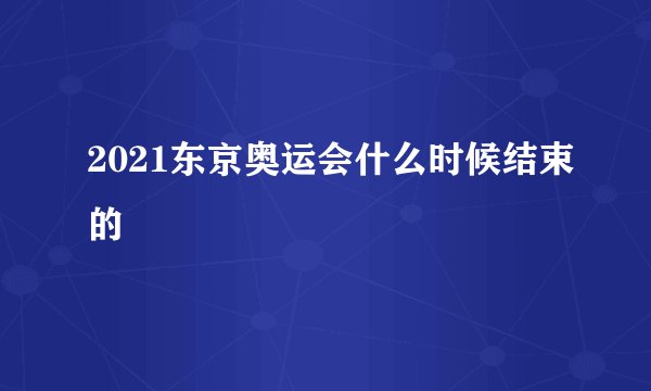 2021东京奥运会什么时候结束的