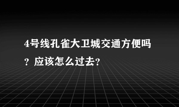 4号线孔雀大卫城交通方便吗？应该怎么过去？