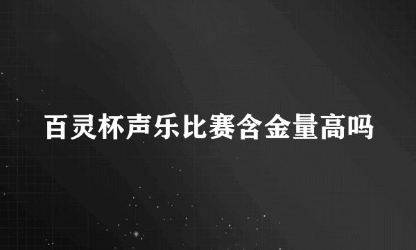 百灵杯声乐比赛含金量高吗