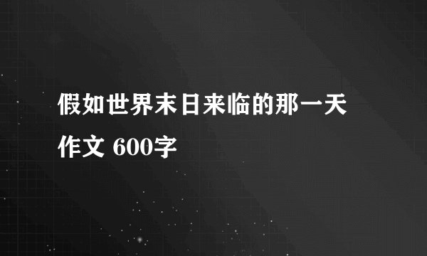假如世界末日来临的那一天 作文 600字