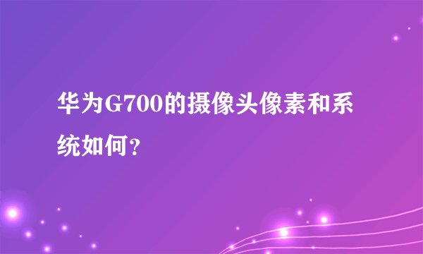 华为G700的摄像头像素和系统如何？