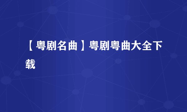 【粤剧名曲】粤剧粤曲大全下载