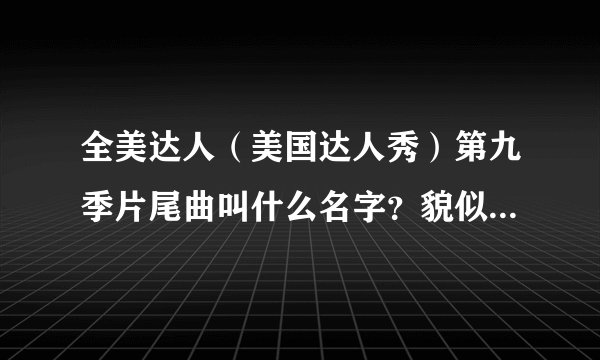 全美达人（美国达人秀）第九季片尾曲叫什么名字？貌似每季的都一样。。。哪里能下载