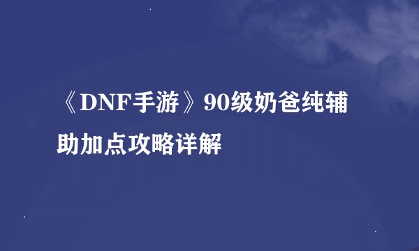 《DNF手游》90级奶爸纯辅助加点攻略详解