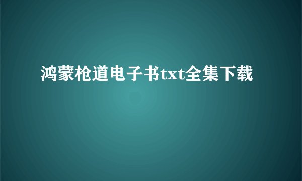 鸿蒙枪道电子书txt全集下载
