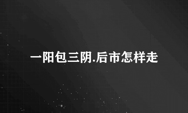 一阳包三阴.后市怎样走