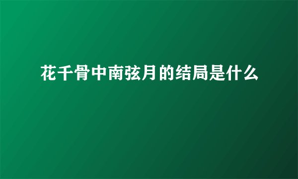 花千骨中南弦月的结局是什么