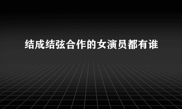 结成结弦合作的女演员都有谁