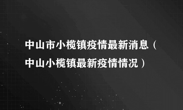 中山市小榄镇疫情最新消息（中山小榄镇最新疫情情况）