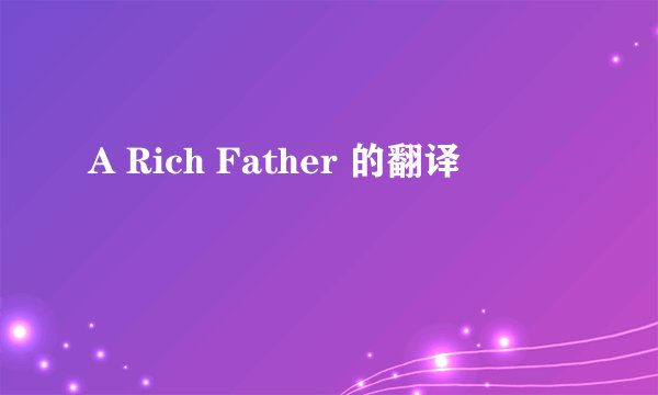 A Rich Father 的翻译