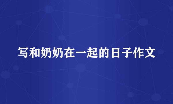 写和奶奶在一起的日子作文