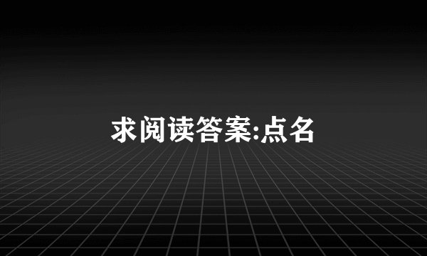 求阅读答案:点名