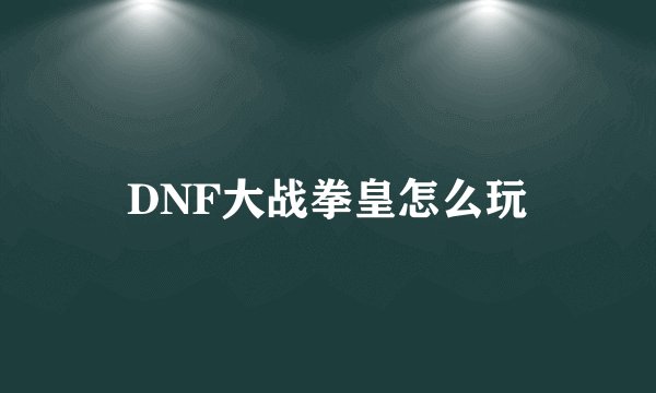 DNF大战拳皇怎么玩