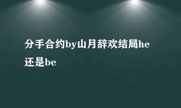 分手合约by山月辞欢结局he还是be