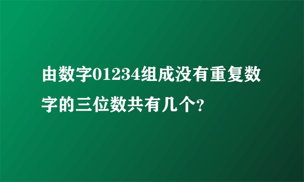 由数字01234组成没有重复数字的三位数共有几个？